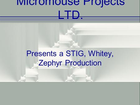 Micromouse Projects LTD. Presents a STIG, Whitey, Zephyr Production.