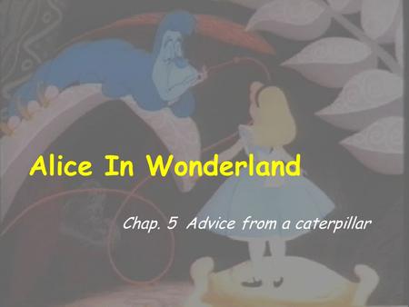 Alice In Wonderland Chap. 5 Advice from a caterpillar.