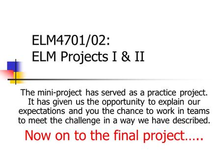 ELM4701/02: ELM Projects I & II The mini-project has served as a practice project. It has given us the opportunity to explain our expectations and you.