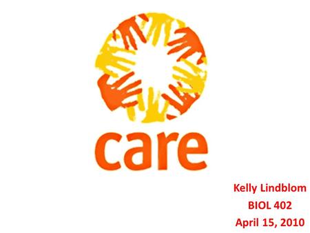 Kelly Lindblom BIOL 402 April 15, 2010. CARE was founded during WWII C ooperative for A merican R emittances to E urope.
