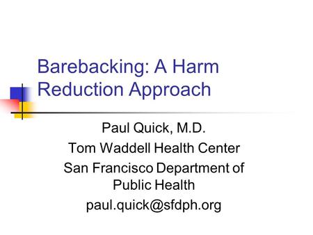 Barebacking: A Harm Reduction Approach Paul Quick, M.D. Tom Waddell Health Center San Francisco Department of Public Health
