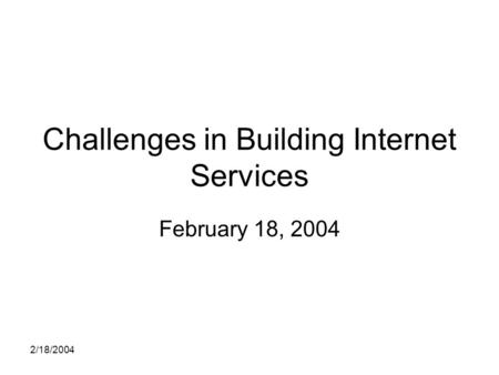 2/18/2004 Challenges in Building Internet Services February 18, 2004.