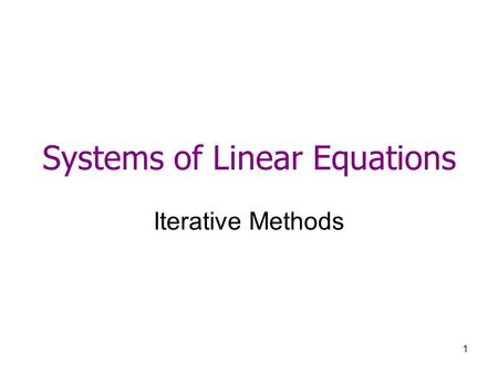 1 Systems of Linear Equations Iterative Methods. 2 B. Iterative Methods 1.Jacobi method and Gauss Seidel 2.Relaxation method for iterative methods.