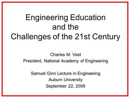 Engineering Education and the Challenges of the 21st Century Charles M. Vest President, National Academy of Engineering Samuel Ginn Lecture in Engineering.