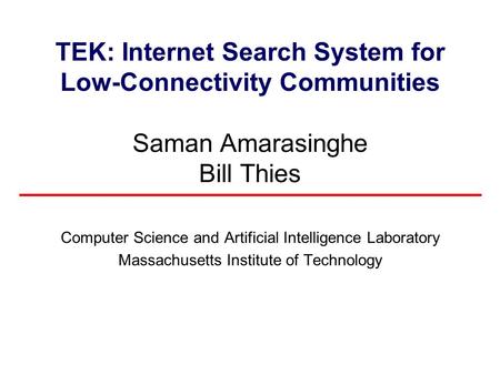 TEK: Internet Search System for Low-Connectivity Communities Saman Amarasinghe Bill Thies Computer Science and Artificial Intelligence Laboratory Massachusetts.