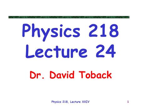 Physics 218 Lecture 24 Dr. David Toback Physics 218, Lecture XXIV.