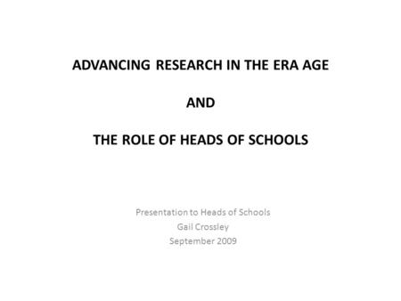 ADVANCING RESEARCH IN THE ERA AGE AND THE ROLE OF HEADS OF SCHOOLS Presentation to Heads of Schools Gail Crossley September 2009.