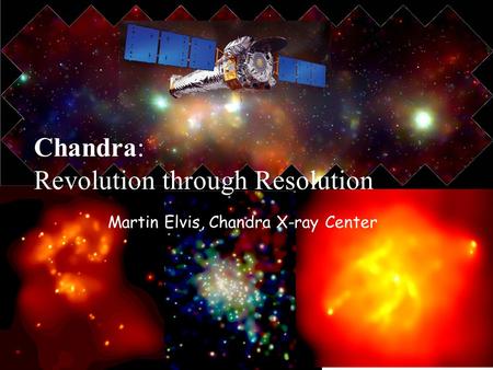 Martin Elvis, Chandra X-ray Center Chandra: Revolution through Resolution.