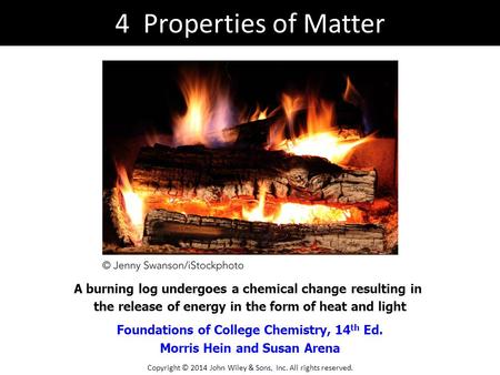 Foundations of College Chemistry, 14 th Ed. Morris Hein and Susan Arena A burning log undergoes a chemical change resulting in the release of energy in.
