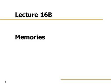 1 Lecture 16B Memories. 2 Memories in General Computers have mostly RAM ROM (or equivalent) needed to boot ROM is in same class as Programmable Logic.