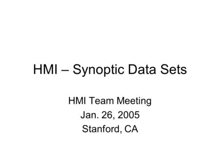 HMI – Synoptic Data Sets HMI Team Meeting Jan. 26, 2005 Stanford, CA.