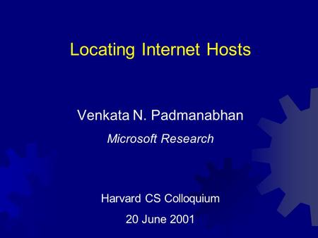 Locating Internet Hosts Venkata N. Padmanabhan Microsoft Research Harvard CS Colloquium 20 June 2001.
