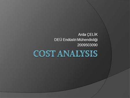 Arda ÇELİK DEÜ Endüstri Mühendisliği 2009503090. ABSTRACT Cost analysis can play strategic roles in organizations and plans. As industrial engineers,