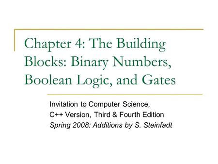 Chapter 4: The Building Blocks: Binary Numbers, Boolean Logic, and Gates Invitation to Computer Science, C++ Version, Third & Fourth Edition Spring 2008: