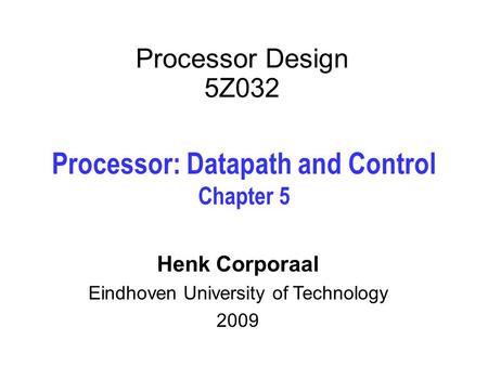 Processor Design 5Z032 Processor: Datapath and Control Chapter 5 Henk Corporaal Eindhoven University of Technology 2009.