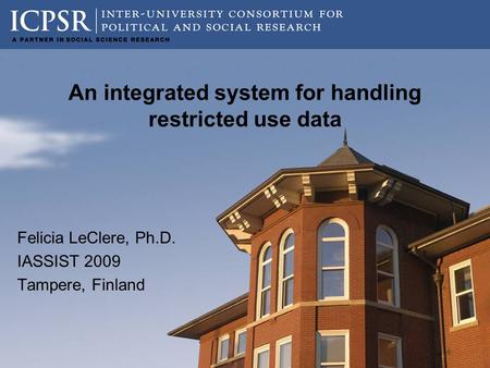 An integrated system for handling restricted use data Felicia LeClere, Ph.D. IASSIST 2009 Tampere, Finland.