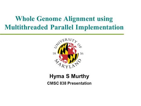 Whole Genome Alignment using Multithreaded Parallel Implementation Hyma S Murthy CMSC 838 Presentation.