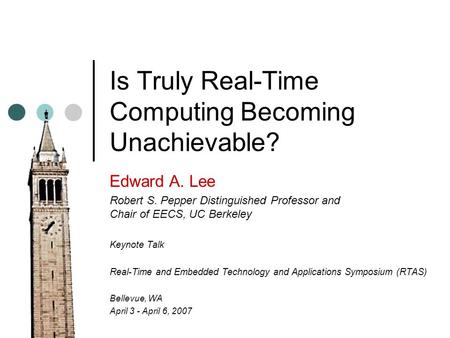 Is Truly Real-Time Computing Becoming Unachievable? Edward A. Lee Robert S. Pepper Distinguished Professor and Chair of EECS, UC Berkeley Keynote Talk.