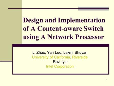 1 Design and Implementation of A Content-aware Switch using A Network Processor Li Zhao, Yan Luo, Laxmi Bhuyan University of California, Riverside Ravi.