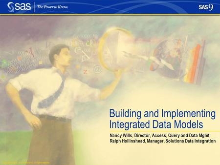 Copyright © 2004, SAS Institute Inc. All rights reserved. Building and Implementing Integrated Data Models Nancy Wills, Director, Access, Query and Data.