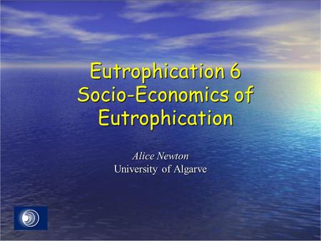 Eutrophication 6 Socio-Economics of Eutrophication Alice Newton University of Algarve.