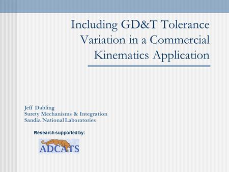 Including GD&T Tolerance Variation in a Commercial Kinematics Application Jeff Dabling Surety Mechanisms & Integration Sandia National Laboratories Research.