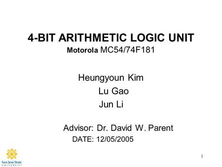 1 4-BIT ARITHMETIC LOGIC UNIT Motorola MC54/74F181 Heungyoun Kim Lu Gao Jun Li Advisor: Dr. David W. Parent DATE: 12/05/2005.