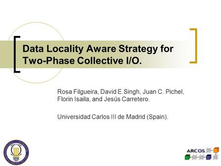 Data Locality Aware Strategy for Two-Phase Collective I/O. Rosa Filgueira, David E.Singh, Juan C. Pichel, Florin Isaila, and Jesús Carretero. Universidad.