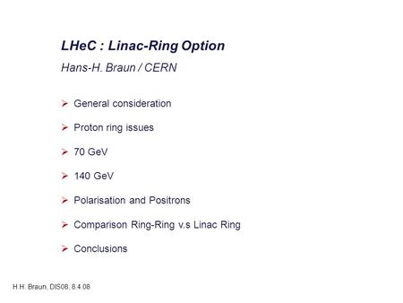 LHeC : Linac-Ring Option Hans-H. Braun / CERN  General consideration  Proton ring issues  70 GeV  140 GeV  Polarisation and Positrons  Comparison.