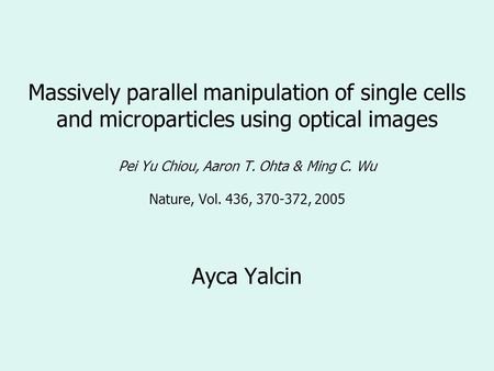 Massively parallel manipulation of single cells and microparticles using optical images Pei Yu Chiou, Aaron T. Ohta & Ming C. Wu Nature, Vol. 436, 370-372,