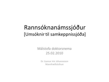 Rannsóknanámssjóður [Umsóknir til samkeppnissjóða] Málstofa doktorsnema 25.02.2010 Dr. Gunnar Þór Jóhannesson Mannfræðistofnun.