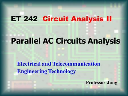 Parallel AC Circuits Analysis ET 242 Circuit Analysis II Electrical and Telecommunication Engineering Technology Professor Jang.