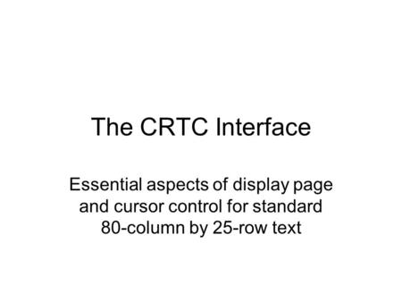 The CRTC Interface Essential aspects of display page and cursor control for standard 80-column by 25-row text.