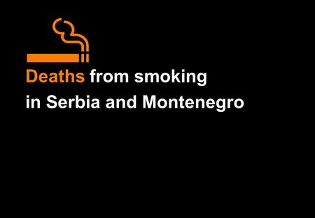 Deaths from smoking in Serbia and Montenegro. Deaths from smoking in Serbia and Montenegro Particular emphasis is given to the number of deaths in middle.