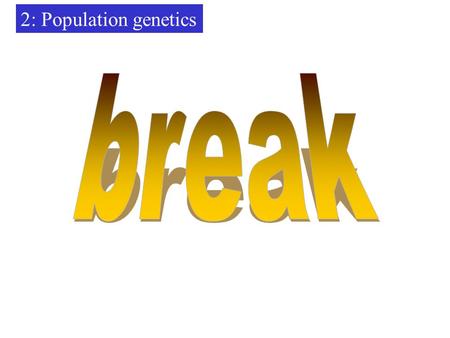 2: Population genetics break.