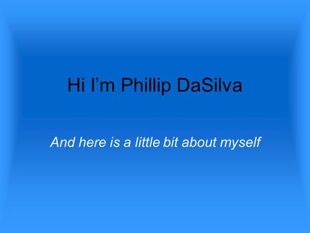 Hi I’m Phillip DaSilva And here is a little bit about myself.