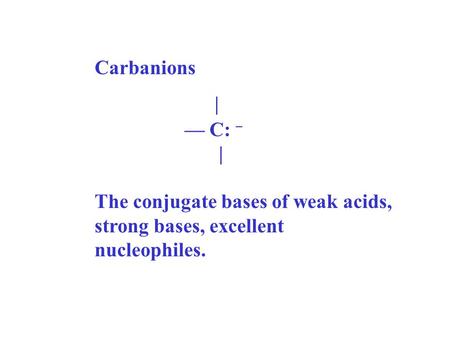 Carbanions | — C: – | The conjugate bases of weak acids, strong bases, excellent nucleophiles.