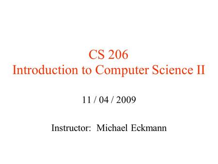 CS 206 Introduction to Computer Science II 11 / 04 / 2009 Instructor: Michael Eckmann.