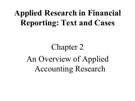 Applied Research in Financial Reporting: Text and Cases Chapter 2 An Overview of Applied Accounting Research.