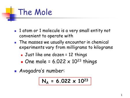 1 The Mole 1 atom or 1 molecule is a very small entity not convenient to operate with The masses we usually encounter in chemical experiments vary from.