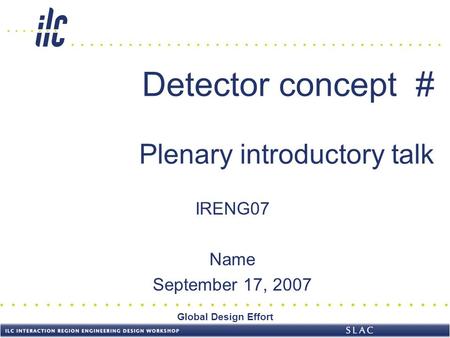 Global Design Effort Detector concept # Plenary introductory talk IRENG07 Name September 17, 2007.