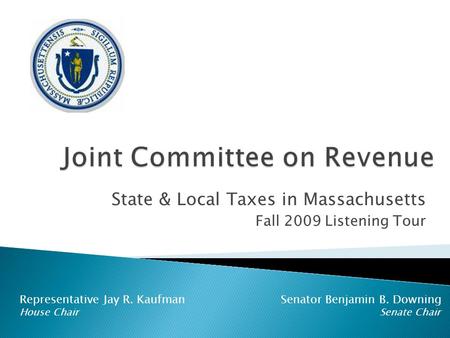 State & Local Taxes in Massachusetts Fall 2009 Listening Tour Representative Jay R. Kaufman Senator Benjamin B. Downing House Chair Senate Chair.
