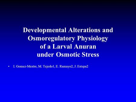 Developmental Alterations and Osmoregulatory Physiology of a Larval Anuran under Osmotic Stress I. Gomez-Mestre, M. Tejedo1, E. Ramayo2, J. Estepa2.