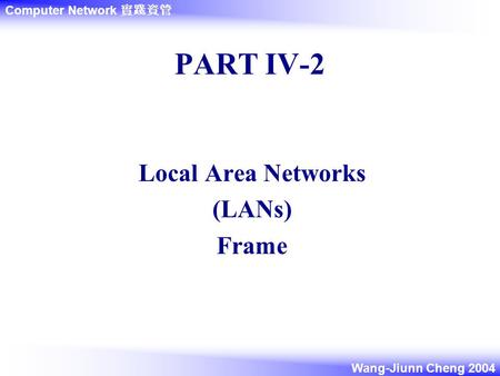 Computer Network 實踐資管 Wang-Jiunn Cheng 2004 PART IV-2 Local Area Networks (LANs) Frame.