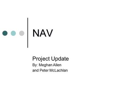 NAV Project Update By: Meghan Allen and Peter McLachlan.