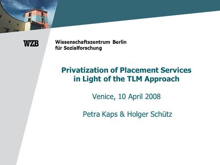 Privatization of Placement Services in Light of the TLM Approach Venice, 10 April 2008 Petra Kaps & Holger Schütz Wissenschaftszentrum Berlin für Sozialforschung.