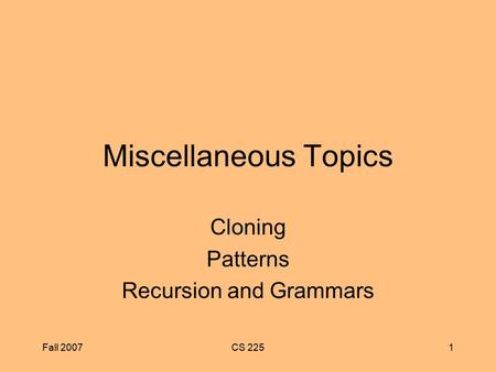 Fall 2007CS 2251 Miscellaneous Topics Cloning Patterns Recursion and Grammars.