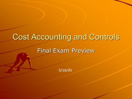 Cost Accounting and Controls Final Exam Preview 5/16/05.