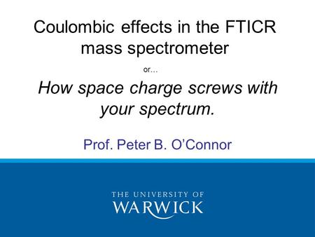 How space charge screws with your spectrum. Prof. Peter B. O’Connor Coulombic effects in the FTICR mass spectrometer or…