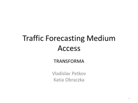 Traffic Forecasting Medium Access TRANSFORMA Vladislav Petkov Katia Obraczka 1.